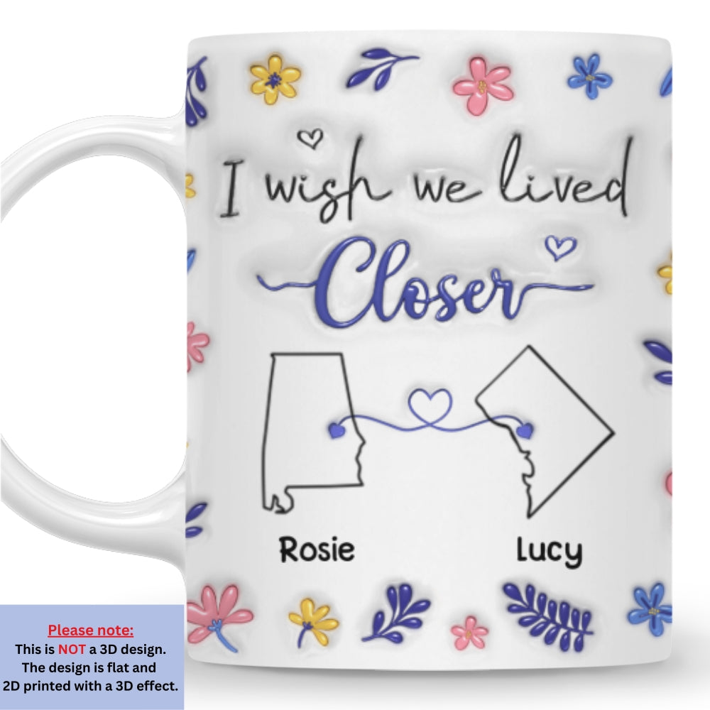 Custom Best Friend, Christmas & Birthday Friendship Keepsake Gift • I Wish We Lived Closer Flower Version - Personalized 3D Inflated Effect Mug