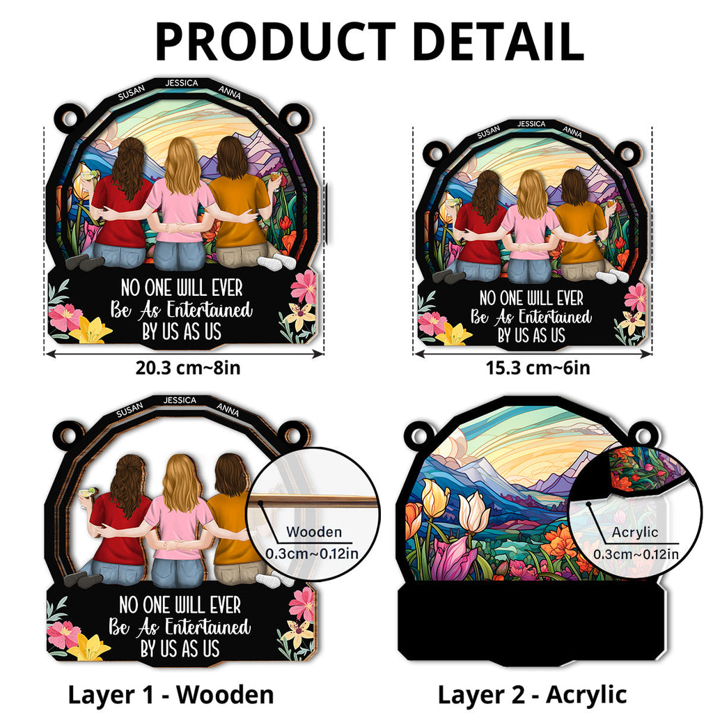 Custom Best Friend Hanging Decor, Friendship Birthday Gifts • No One Will Ever Be As Entertained By Us As Us - Personalized Suncatcher