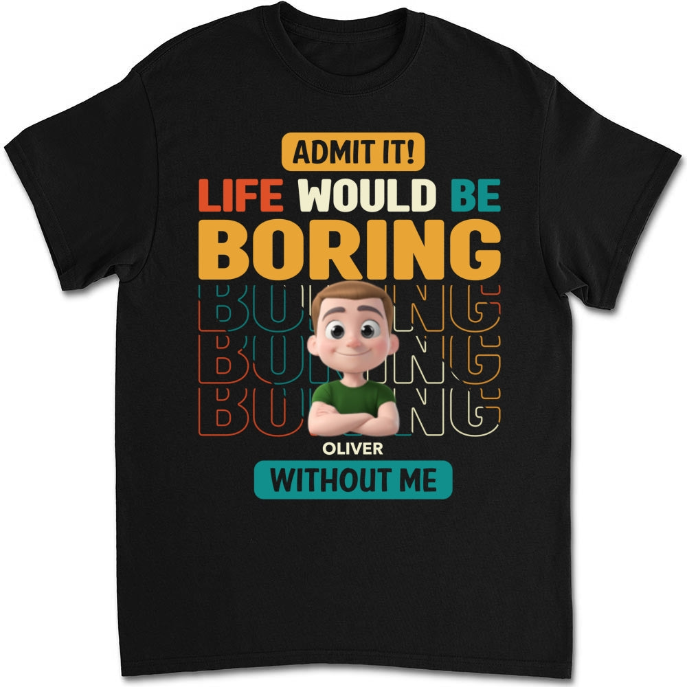 Custom Father's Day, Special Gift for Dad & Grandpa • Life Would Be Boring Without Us - Personalized Shirt