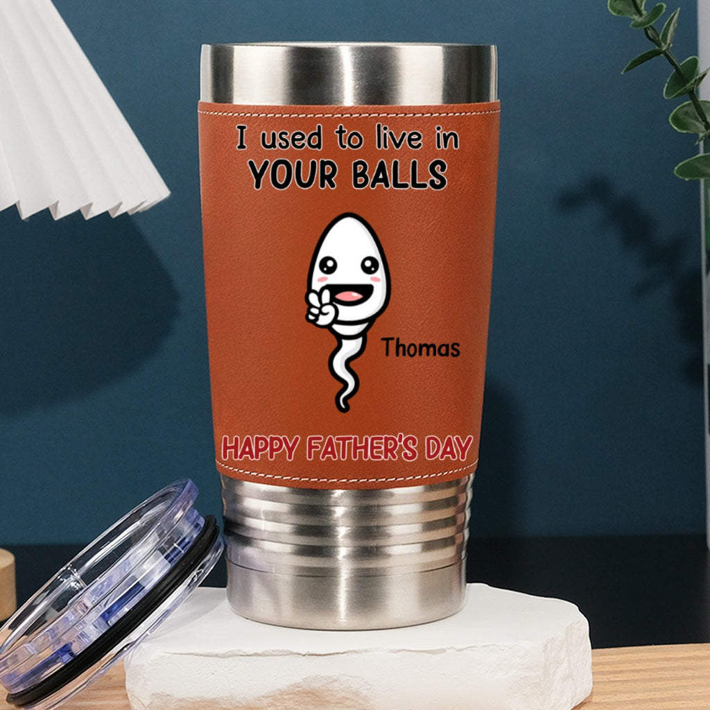 Custom Father's Day Birthday Gifts For Dad • We Used To Live In Your Balls - Personalized Leather Tumbler