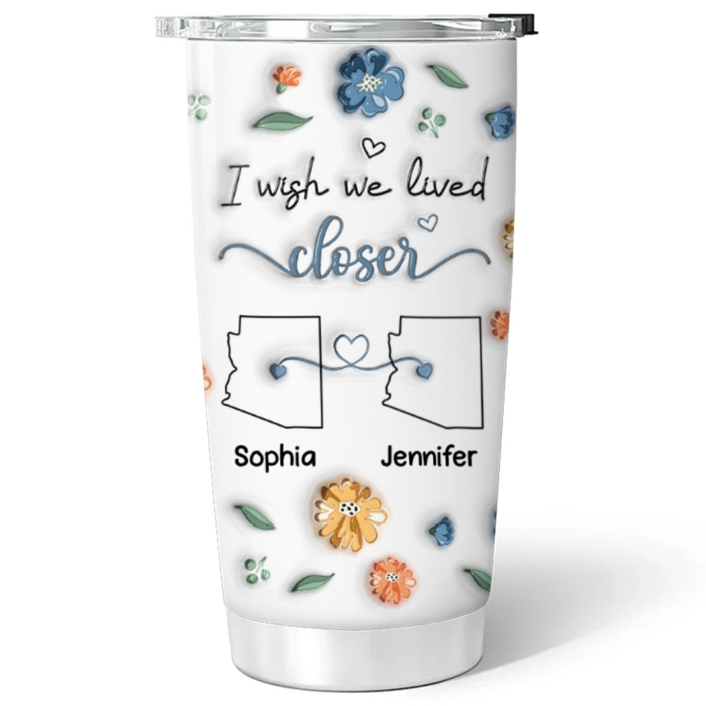 Custom Christmas Birthday Gifts For Best Friend • I Wish We Lived Closer Version 2 - Personalized 3D Inflated Effect Tumbler