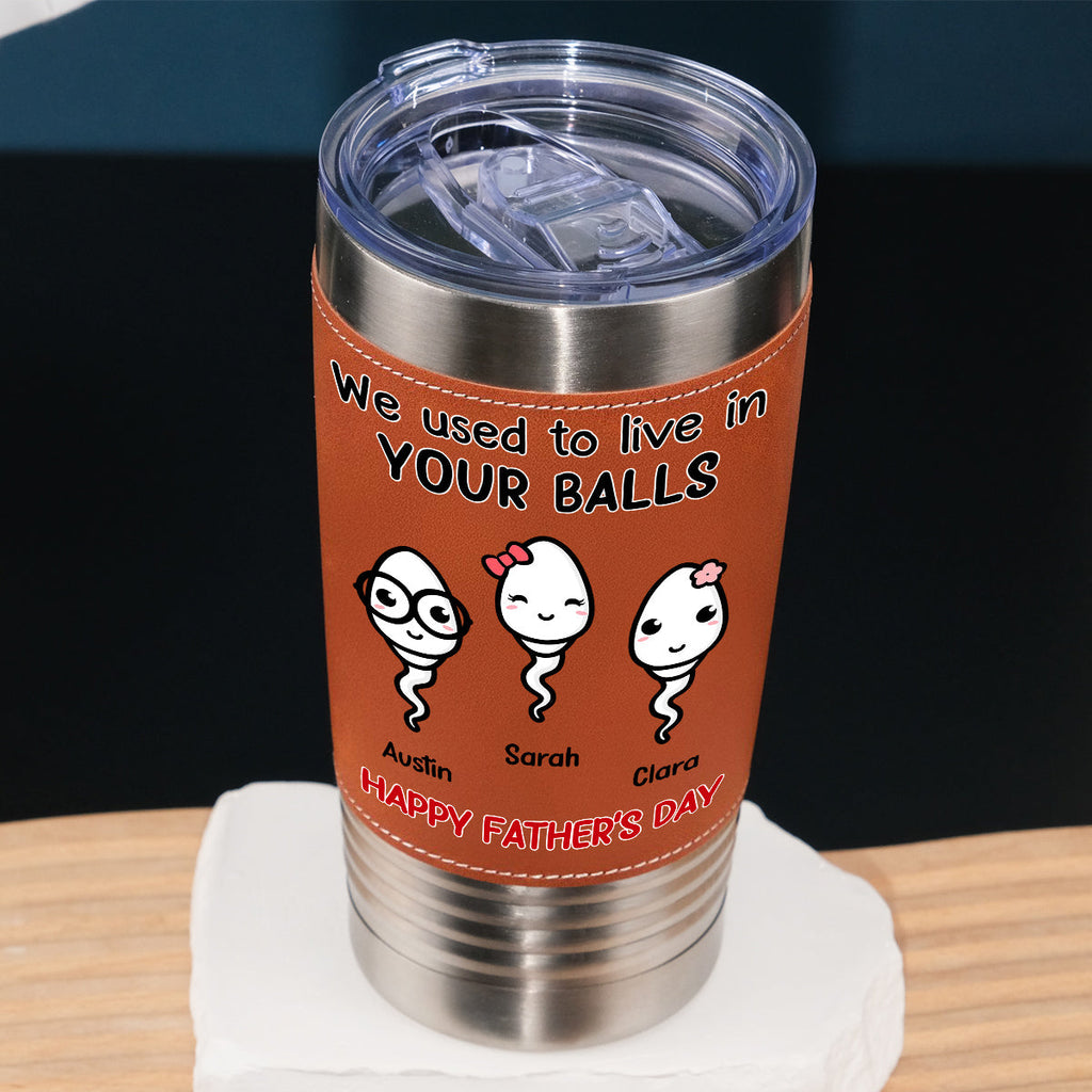 Custom Father's Day Birthday Gifts For Dad • We Used To Live In Your Balls - Personalized Leather Tumbler