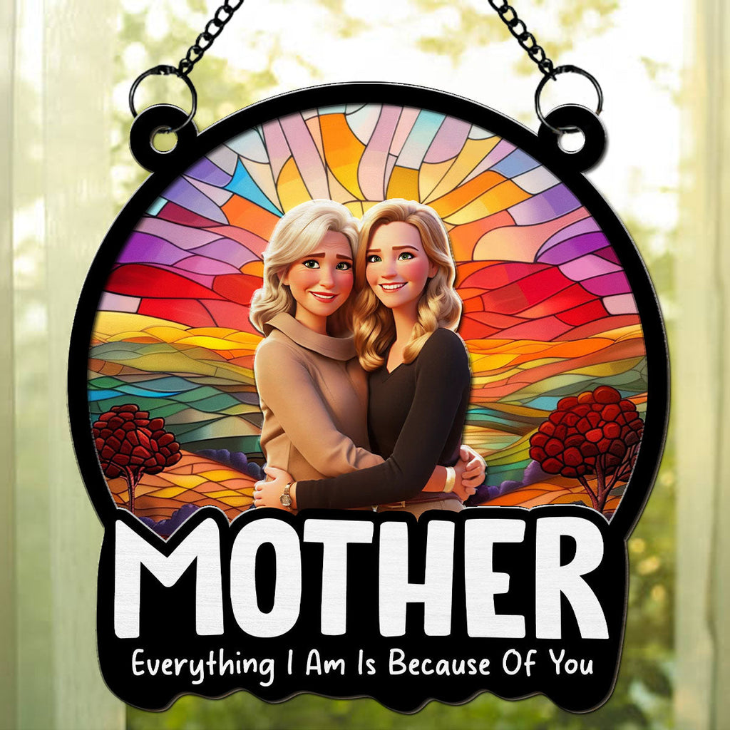 Custom Photo Hanging Decor for Mom Daughter, Mother's Day Birthday Gifts • Everything I Am Is Because Of You - Personalized Suncatcher
