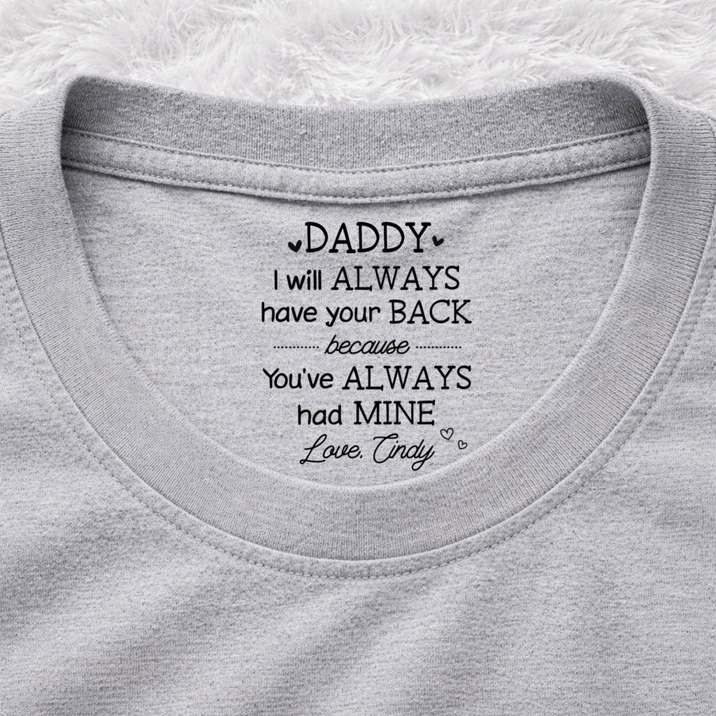 Custom Father's Day, Special Gift for Dad & Grandpa • Always Have Your Back Dad - Personalized Inside Neck Print T-Shirt