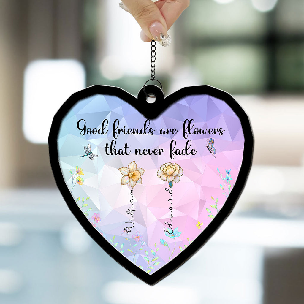 Custom Best Friend Hanging Decor, Friendship Birthday Gifts • Good Friends Are Flowers That Never Fade - Personalized Suncatcher