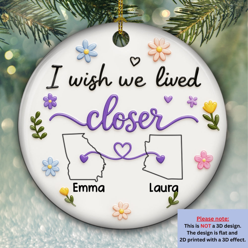 Custom Friendship Christmas Ornament, Best Friend Gift •  I Wish We Lived Closer - Personalized 3D Effect Ceramic Ornament