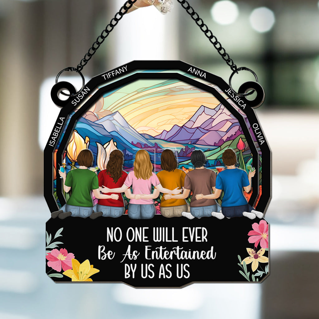 Custom Best Friend Hanging Decor, Friendship Birthday Gifts • No One Will Ever Be As Entertained By Us As Us - Personalized Suncatcher