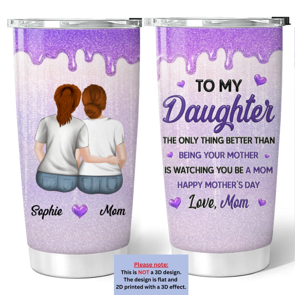 Custom Mother's Day Birthday Gifts For Mom • Watching You Be A Mom My Daughter - Personalized 3D Effect Tumbler