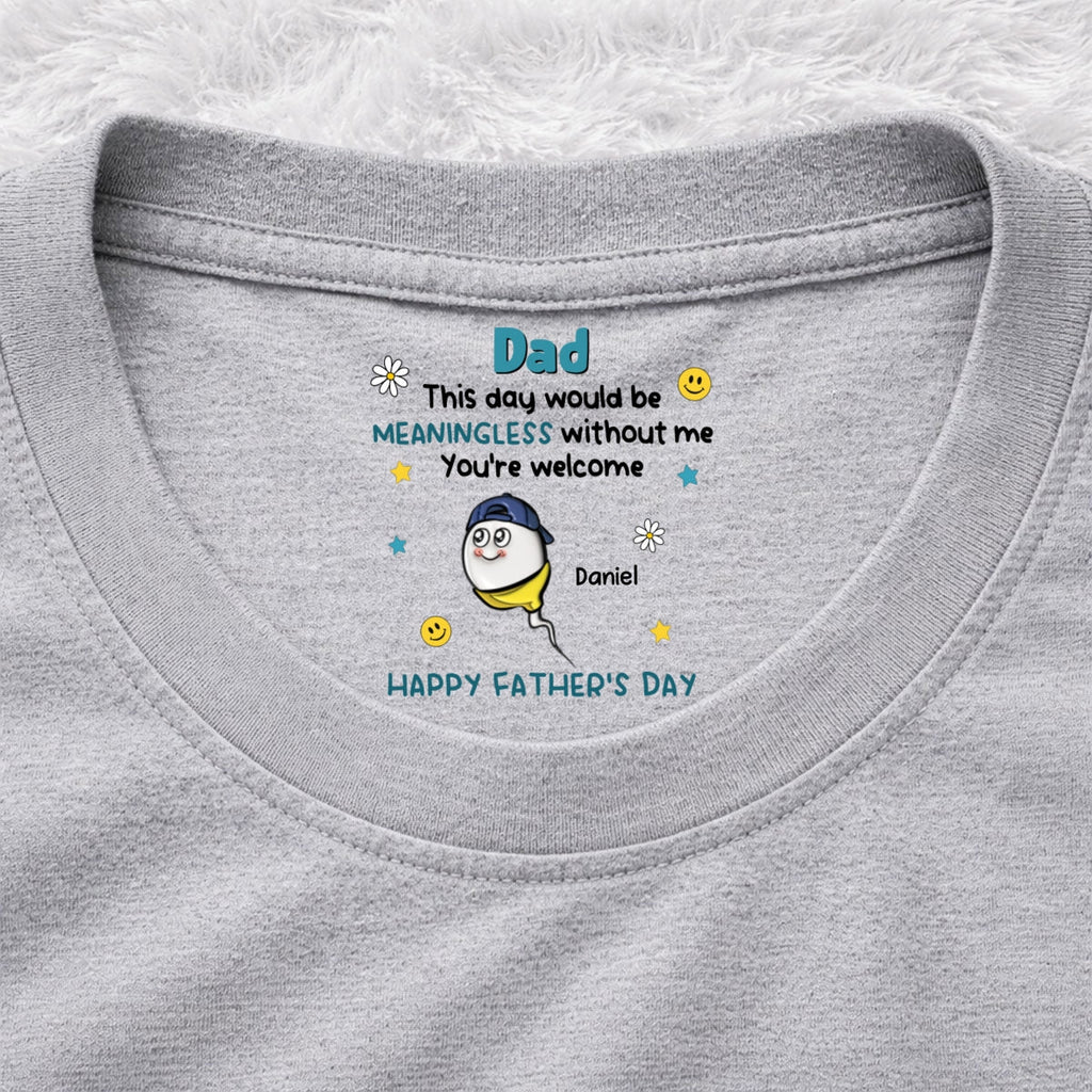 Custom Father's Day, Special Gift for Dad & Grandpa • We Would Not Be Here Without You - Personalized Inside Neck Print T-Shirt