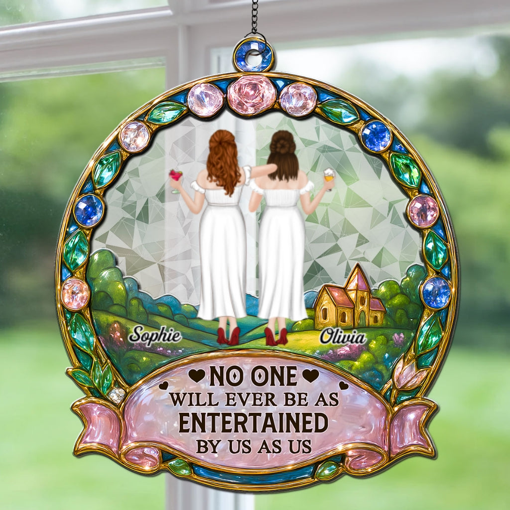 Custom Best Friend Hanging Decor, Friendship Birthday Gifts • No One Will Ever Be As Entertained By Us As Us - Personalized Suncatcher