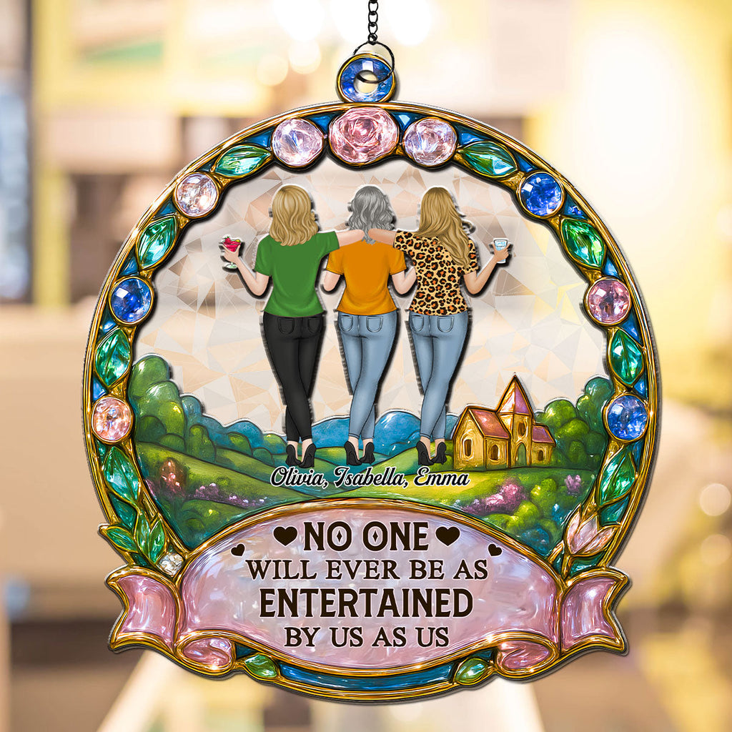 Custom Best Friend Hanging Decor, Friendship Birthday Gifts • No One Will Ever Be As Entertained By Us As Us - Personalized Suncatcher