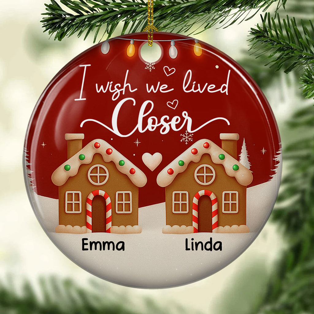 Custom Friendship Christmas Ornament, Best Friend Gift •  I Wish We Lived Much Closer - Personalized 3D Effect Ceramic Ornament