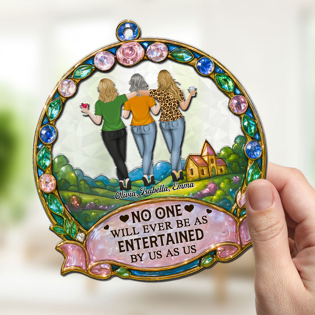 Custom Best Friend Hanging Decor, Friendship Birthday Gifts • No One Will Ever Be As Entertained By Us As Us - Personalized Suncatcher