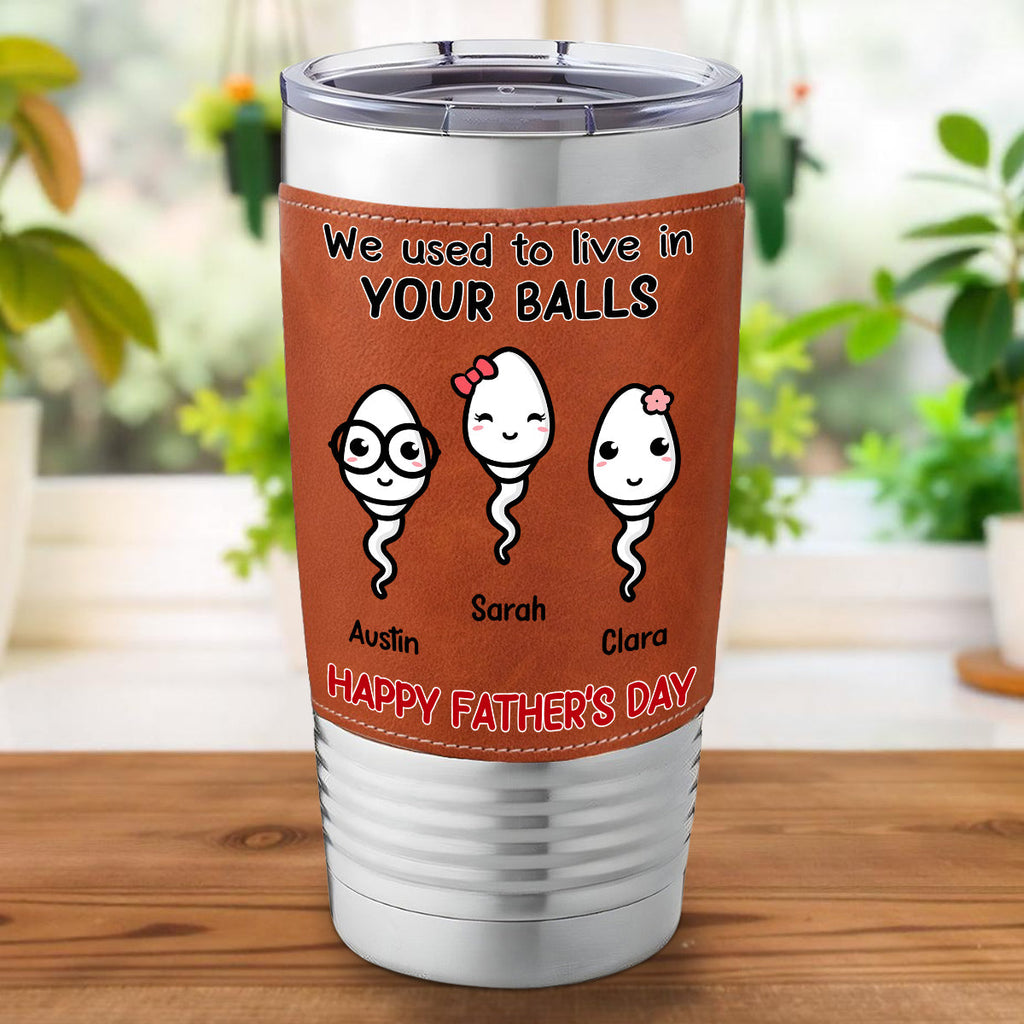 Custom Father's Day Birthday Gifts For Dad • We Used To Live In Your Balls - Personalized Leather Tumbler