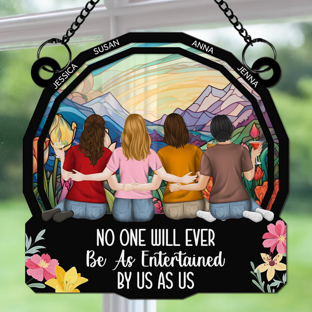 Custom Best Friend Hanging Decor, Friendship Birthday Gifts • No One Will Ever Be As Entertained By Us As Us - Personalized Suncatcher