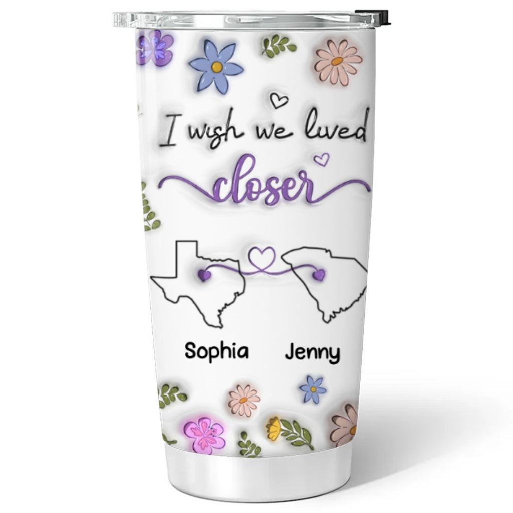 Custom Christmas Birthday Gifts For Best Friend • I Wish We Lived Closer - Personalized 3D Inflated Effect Tumbler