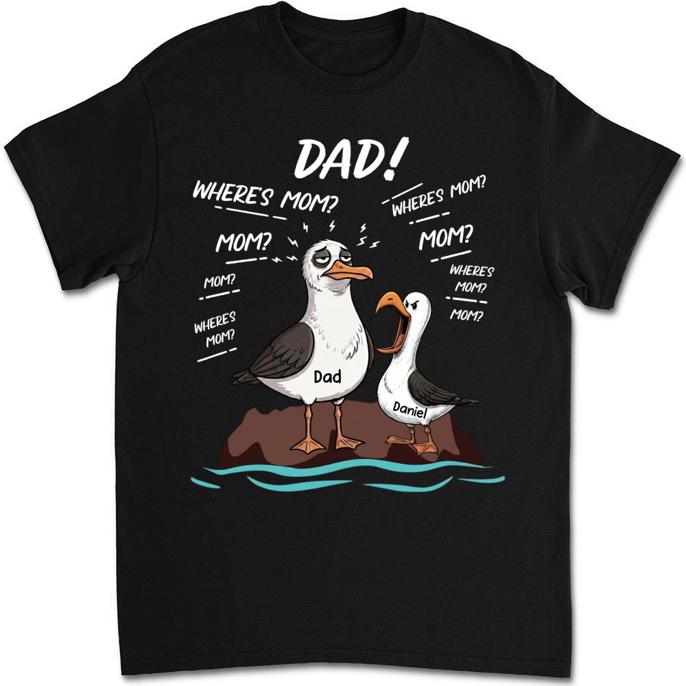 Custom Father's Day, Special Gift for Dad & Grandpa • Dad Where Is Mom - Personalized Shirt