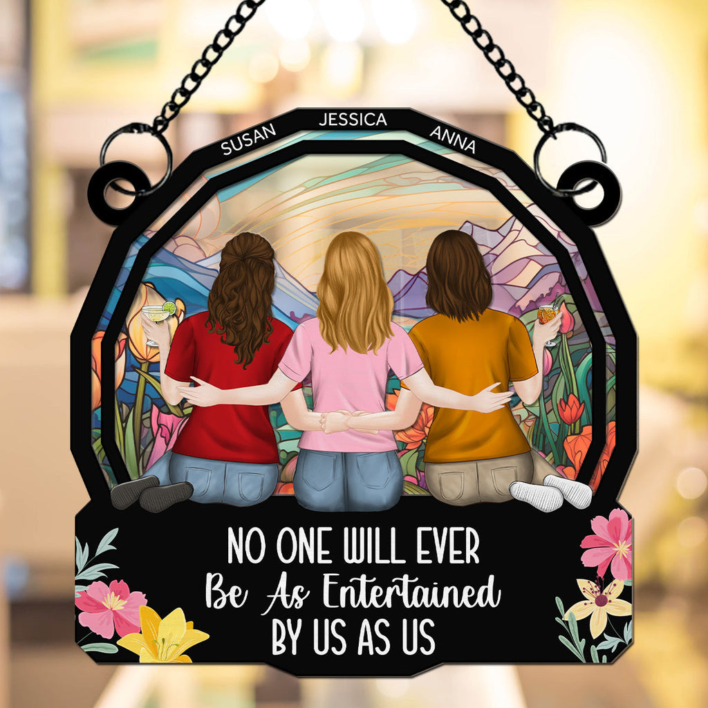 Custom Best Friend Hanging Decor, Friendship Birthday Gifts • No One Will Ever Be As Entertained By Us As Us - Personalized Suncatcher
